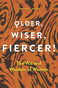 Older Wiser Fiercer: The Wit And Wisdom Of Women