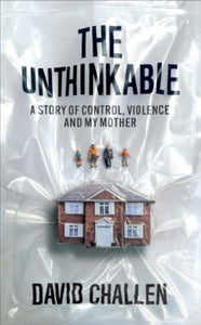 The Unthinkable : A Story of Control, Violence and My Mother